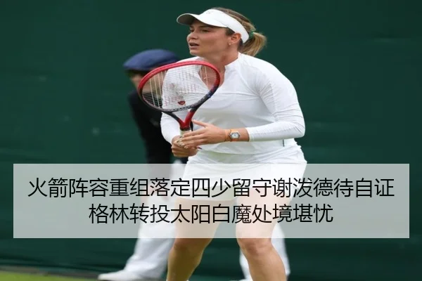 火箭阵容重组落定四少留守谢泼德待自证格林转投太阳白魔处境堪忧 - AYXSPORTS